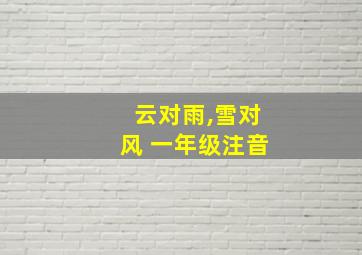 云对雨,雪对风 一年级注音